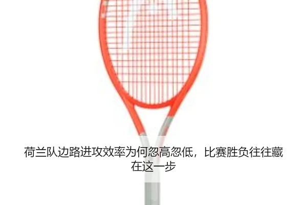荷兰队边路进攻效率为何忽高忽低，比赛胜负往往藏在这一步 - shuangseqiu