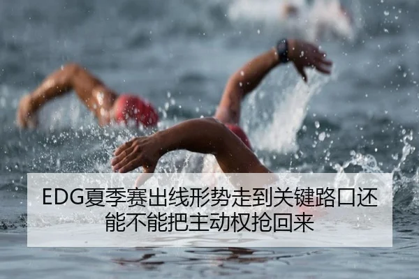 EDG夏季赛出线形势走到关键路口还能不能把主动权抢回来 - shuangseqiu